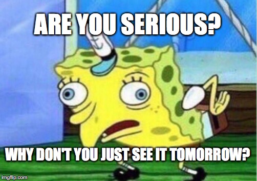 Mocking Spongebob Meme | ARE YOU SERIOUS? WHY DON'T YOU JUST SEE IT TOMORROW? | image tagged in memes,mocking spongebob | made w/ Imgflip meme maker