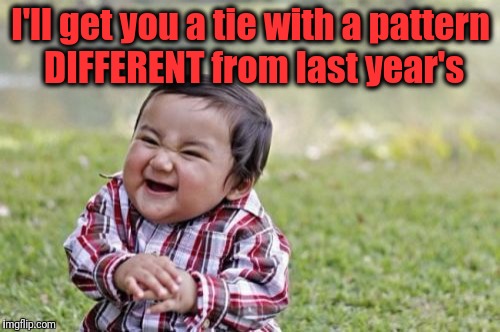 Evil Toddler Meme | I'll get you a tie with a pattern DIFFERENT from last year's | image tagged in memes,evil toddler | made w/ Imgflip meme maker