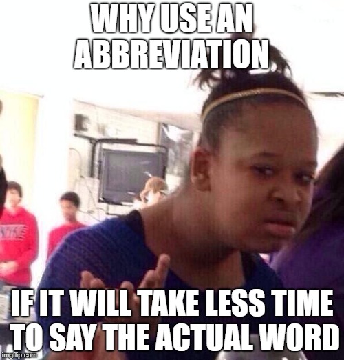 Black Girl Wat | WHY USE AN ABBREVIATION; IF IT WILL TAKE LESS TIME TO SAY THE ACTUAL WORD | image tagged in memes,black girl wat,first world problems,words,letter,language | made w/ Imgflip meme maker