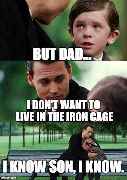 Finding Neverland Meme | BUT DAD... I DON'T WANT TO LIVE IN THE IRON CAGE; I KNOW SON, I KNOW. | image tagged in memes,finding neverland | made w/ Imgflip meme maker