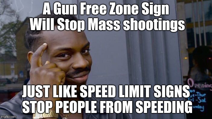 Roll Safe Think About It | A Gun Free Zone Sign Will Stop Mass shootings; JUST LIKE SPEED LIMIT SIGNS STOP PEOPLE FROM SPEEDING | image tagged in memes,roll safe think about it | made w/ Imgflip meme maker