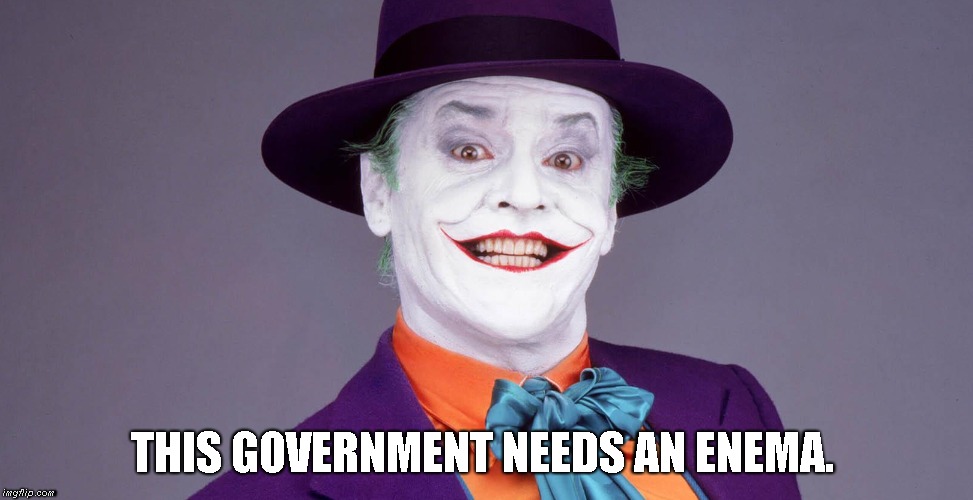 Joker's Political Opinion | THIS GOVERNMENT NEEDS AN ENEMA. | image tagged in joker,american politics | made w/ Imgflip meme maker