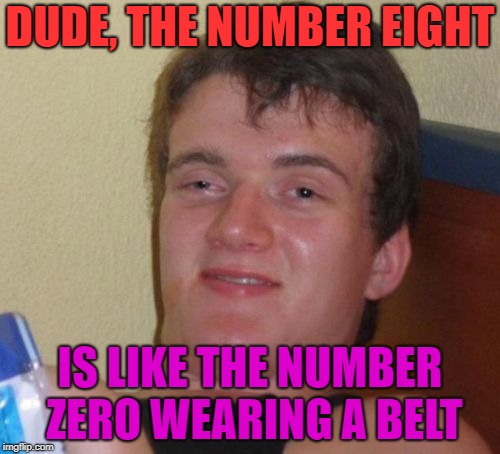 10 Guy Meme |  DUDE, THE NUMBER EIGHT; IS LIKE THE NUMBER ZERO WEARING A BELT | image tagged in memes,10 guy,funny,zero,eight,numbers | made w/ Imgflip meme maker