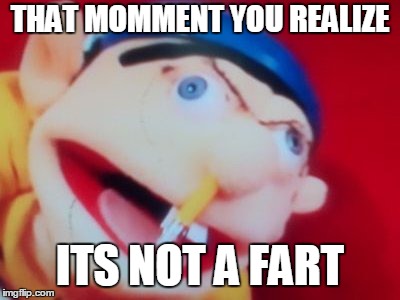 jeffy | THAT MOMMENT YOU REALIZE; ITS NOT A FART | image tagged in jeffy | made w/ Imgflip meme maker
