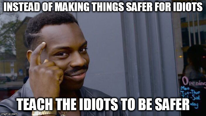 Roll Safe Think About It Meme | INSTEAD OF MAKING THINGS SAFER FOR IDIOTS; TEACH THE IDIOTS TO BE SAFER | image tagged in memes,roll safe think about it | made w/ Imgflip meme maker