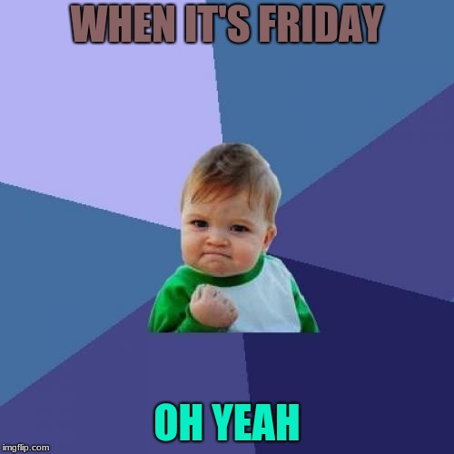Success Kid | WHEN IT'S FRIDAY; OH YEAH | image tagged in memes,success kid | made w/ Imgflip meme maker