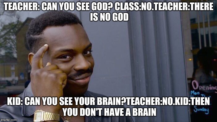 Roll Safe Think About It Meme | TEACHER: CAN YOU SEE GOD? CLASS:NO.TEACHER:THERE IS NO GOD; KID: CAN YOU SEE YOUR BRAIN?TEACHER:NO.KID:THEN YOU DON'T HAVE A BRAIN | image tagged in memes,roll safe think about it | made w/ Imgflip meme maker