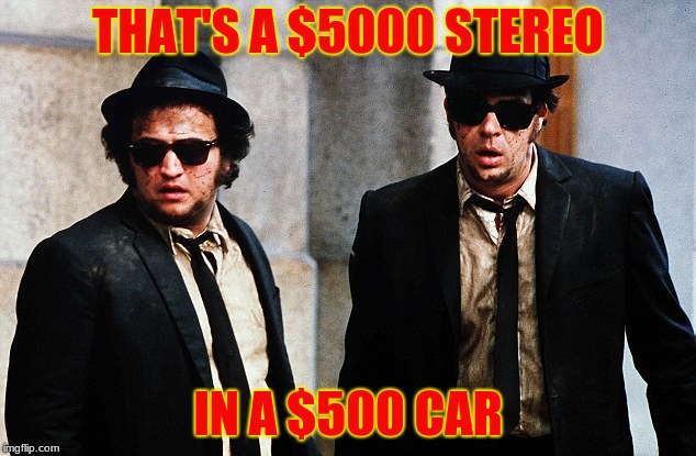 Blues Brothers wtf | THAT'S A $5000 STEREO IN A $500 CAR | image tagged in blues brothers wtf | made w/ Imgflip meme maker