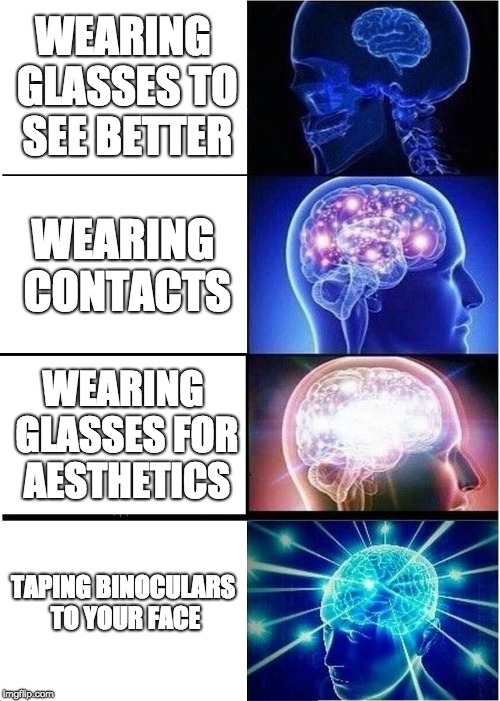 How to see better | WEARING GLASSES TO SEE BETTER; WEARING CONTACTS; WEARING GLASSES FOR AESTHETICS; TAPING BINOCULARS TO YOUR FACE | image tagged in memes,expanding brain,glasses,binoculars | made w/ Imgflip meme maker