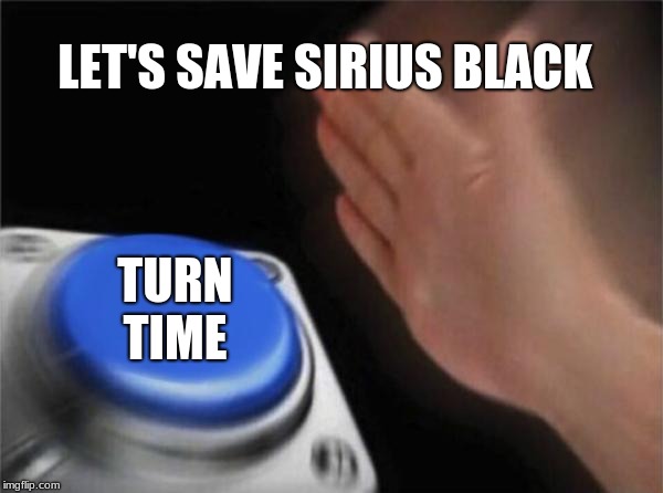Blank Nut Button | LET'S SAVE SIRIUS BLACK; TURN TIME | image tagged in memes,blank nut button | made w/ Imgflip meme maker
