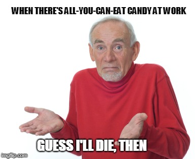 Guess I'll die  | WHEN THERE'S ALL-YOU-CAN-EAT CANDY AT WORK; GUESS I'LL DIE, THEN | image tagged in guess i'll die | made w/ Imgflip meme maker