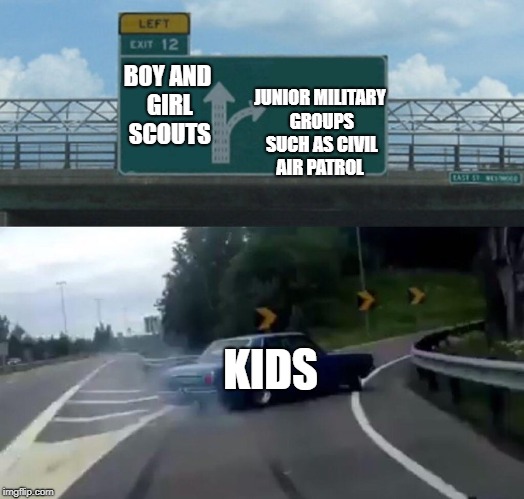 The Scouts Aren't Cool Anymore Junior Military Groups are All The Rage Now | JUNIOR MILITARY GROUPS SUCH AS CIVIL AIR PATROL; BOY AND GIRL SCOUTS; KIDS | image tagged in memes,left exit 12 off ramp,girl scouts,boy scouts,air force,military | made w/ Imgflip meme maker