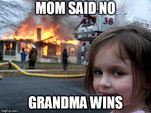 so true | MOM SAID NO; GRANDMA WINS | image tagged in memes,disaster girl | made w/ Imgflip meme maker