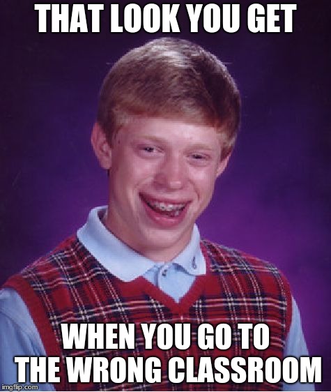 Bad Luck Brian Meme | THAT LOOK YOU GET; WHEN YOU GO TO THE WRONG CLASSROOM | image tagged in memes,bad luck brian | made w/ Imgflip meme maker