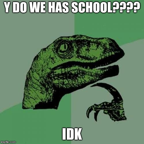 Philosoraptor | Y DO WE HAS SCHOOL???? IDK | image tagged in memes,philosoraptor | made w/ Imgflip meme maker