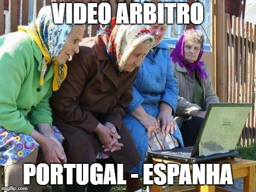 Babushkas On Facebook | VIDEO ARBITRO; PORTUGAL - ESPANHA | image tagged in memes,babushkas on facebook | made w/ Imgflip meme maker