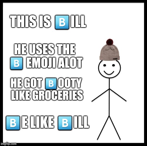 Be Like Bill | THIS IS 🅱ILL; HE USES THE 🅱 EMOJI ALOT; HE GOT 🅱OOTY LIKE GROCERIES; 🅱E LIKE 🅱ILL | image tagged in memes,be like bill | made w/ Imgflip meme maker