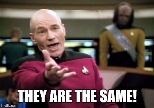 Picard Wtf Meme | THEY ARE THE SAME! | image tagged in memes,picard wtf | made w/ Imgflip meme maker