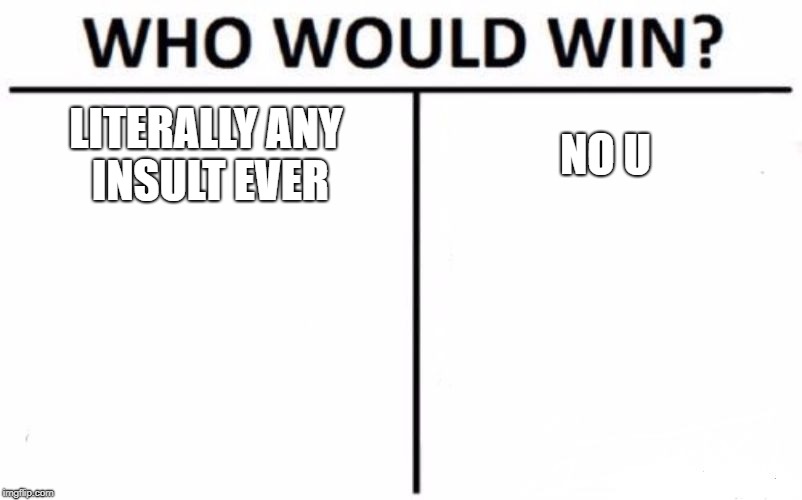 Who Would Win? | LITERALLY ANY INSULT EVER; NO U | image tagged in memes,who would win | made w/ Imgflip meme maker