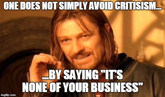 One Does Not Simply Meme | ONE DOES NOT SIMPLY AVOID CRITISISM... ...BY SAYING "IT'S NONE OF YOUR BUSINESS" | image tagged in memes,one does not simply | made w/ Imgflip meme maker
