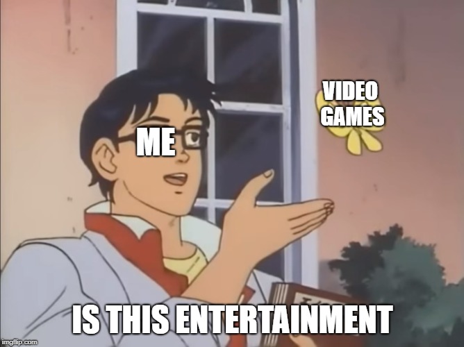 is this a pidgeon | ME; VIDEO GAMES; IS THIS ENTERTAINMENT | image tagged in is this a pidgeon | made w/ Imgflip meme maker