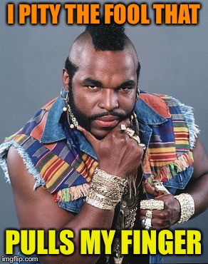 I PITY THE FOOL THAT PULLS MY FINGER | made w/ Imgflip meme maker
