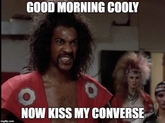 GOOD MORNING COOLY; NOW KISS MY CONVERSE | image tagged in sho nuff | made w/ Imgflip meme maker