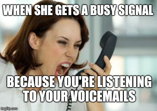 WHEN SHE GETS A BUSY SIGNAL BECAUSE YOU'RE LISTENING TO YOUR VOICEMAILS | made w/ Imgflip meme maker