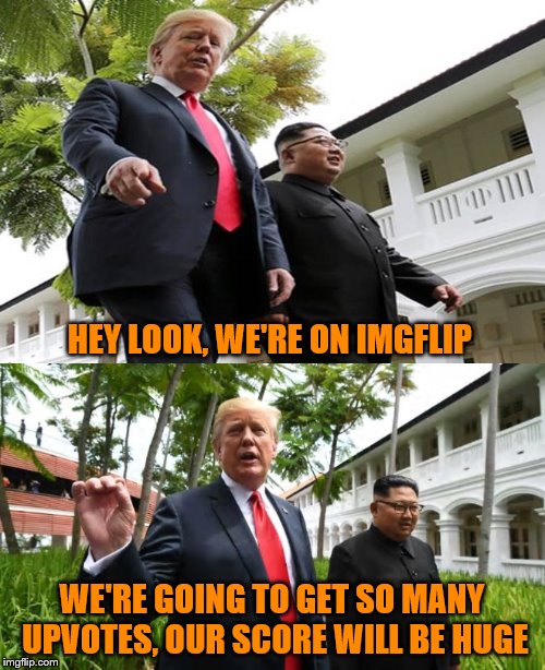 HEY LOOK, WE'RE ON IMGFLIP WE'RE GOING TO GET SO MANY UPVOTES, OUR SCORE WILL BE HUGE | made w/ Imgflip meme maker