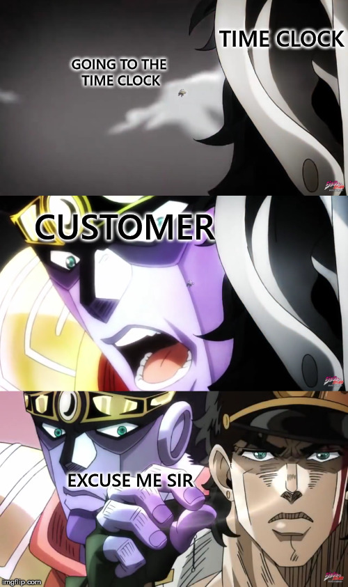 clocking out | TIME CLOCK; GOING TO THE TIME CLOCK; CUSTOMER; EXCUSE ME SIR | image tagged in jojo's bizarre adventure | made w/ Imgflip meme maker