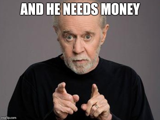 AND HE NEEDS MONEY | made w/ Imgflip meme maker