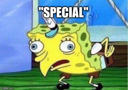 Mocking Spongebob Meme | "SPECIAL" | image tagged in memes,mocking spongebob | made w/ Imgflip meme maker