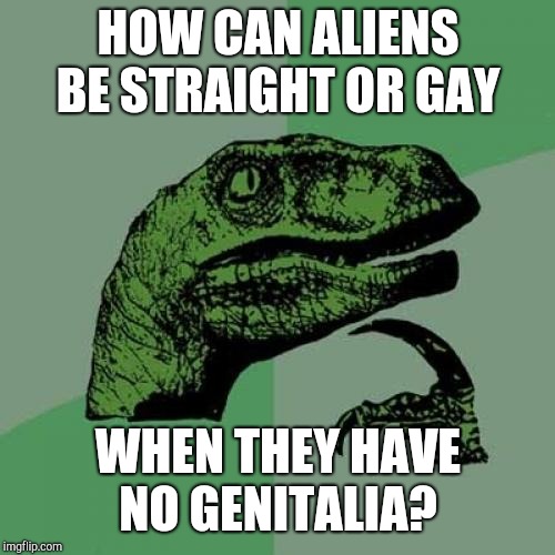 Philosoraptor Meme | HOW CAN ALIENS BE STRAIGHT OR GAY WHEN THEY HAVE NO GENITALIA? | image tagged in memes,philosoraptor | made w/ Imgflip meme maker