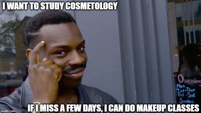 Cosmetology - You Gotta Love It | I WANT TO STUDY COSMETOLOGY; IF I MISS A FEW DAYS, I CAN DO MAKEUP CLASSES | image tagged in memes,roll safe think about it | made w/ Imgflip meme maker