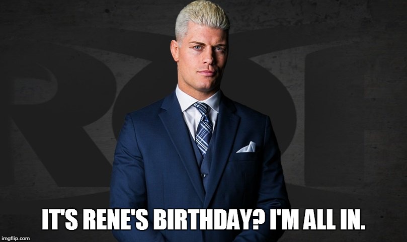 IT'S RENE'S BIRTHDAY? I'M ALL IN. | image tagged in cody rhodes | made w/ Imgflip meme maker
