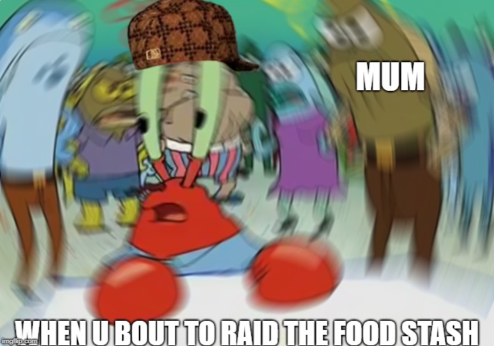 Mr Krabs Blur Meme Meme | MUM; WHEN U BOUT TO RAID THE FOOD STASH | image tagged in memes,mr krabs blur meme,scumbag | made w/ Imgflip meme maker
