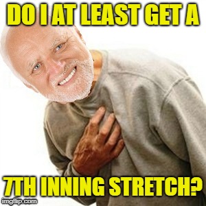 DO I AT LEAST GET A 7TH INNING STRETCH? | made w/ Imgflip meme maker