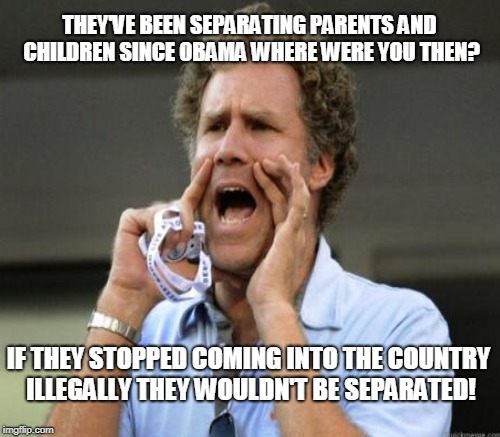 THEY'VE BEEN SEPARATING PARENTS AND CHILDREN SINCE OBAMA WHERE WERE YOU THEN? IF THEY STOPPED COMING INTO THE COUNTRY ILLEGALLY THEY WOULDN' | made w/ Imgflip meme maker