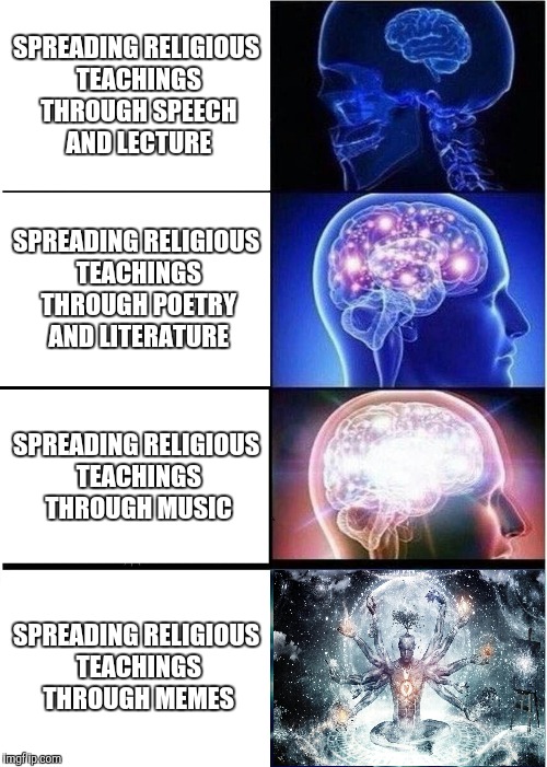 Expanding Brain Meme | SPREADING RELIGIOUS TEACHINGS THROUGH SPEECH AND LECTURE; SPREADING RELIGIOUS TEACHINGS THROUGH POETRY AND LITERATURE; SPREADING RELIGIOUS TEACHINGS THROUGH MUSIC; SPREADING RELIGIOUS TEACHINGS THROUGH MEMES | image tagged in memes,expanding brain | made w/ Imgflip meme maker