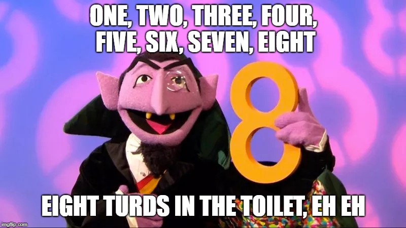ONE, TWO, THREE, FOUR, FIVE, SIX, SEVEN, EIGHT EIGHT TURDS IN THE TOILET, EH EH | made w/ Imgflip meme maker