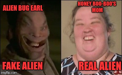 Aliens Week. 6/12 - 6/19, an Aliens and clinkster event | HONEY BOO-BOO'S MOM; ALIEN BUG EARL; FAKE ALIEN; REAL ALIEN | image tagged in memes,funny,dank,aliens week | made w/ Imgflip meme maker