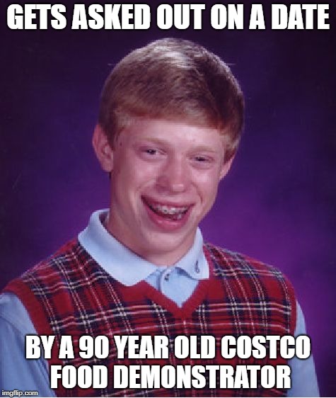 Bad Luck Brian Meme | GETS ASKED OUT ON A DATE; BY A 90 YEAR OLD COSTCO FOOD DEMONSTRATOR | image tagged in memes,bad luck brian | made w/ Imgflip meme maker
