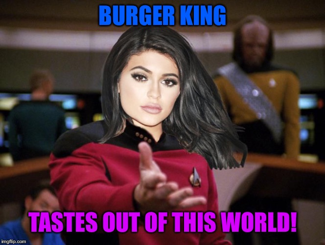 Kylie on Deck | BURGER KING TASTES OUT OF THIS WORLD! | image tagged in kylie on deck | made w/ Imgflip meme maker