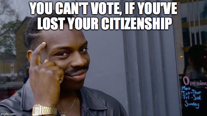 Roll Safe Think About It Meme | YOU CAN'T VOTE, IF YOU'VE LOST YOUR CITIZENSHIP | image tagged in memes,roll safe think about it | made w/ Imgflip meme maker