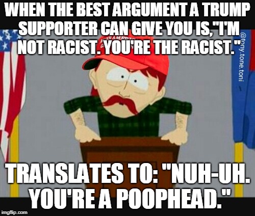 Trump supporter | WHEN THE BEST ARGUMENT A TRUMP SUPPORTER CAN GIVE YOU IS,"I'M NOT RACIST. YOU'RE THE RACIST."; TRANSLATES TO: "NUH-UH. YOU'RE A POOPHEAD." | image tagged in trump supporter | made w/ Imgflip meme maker