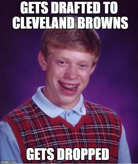 Bad Luck Brian | GETS DRAFTED TO CLEVELAND BROWNS; GETS DROPPED | image tagged in memes,bad luck brian | made w/ Imgflip meme maker