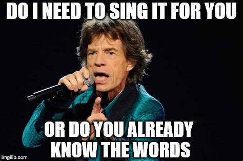 DO I NEED TO SING IT FOR YOU OR DO YOU ALREADY KNOW THE WORDS | made w/ Imgflip meme maker