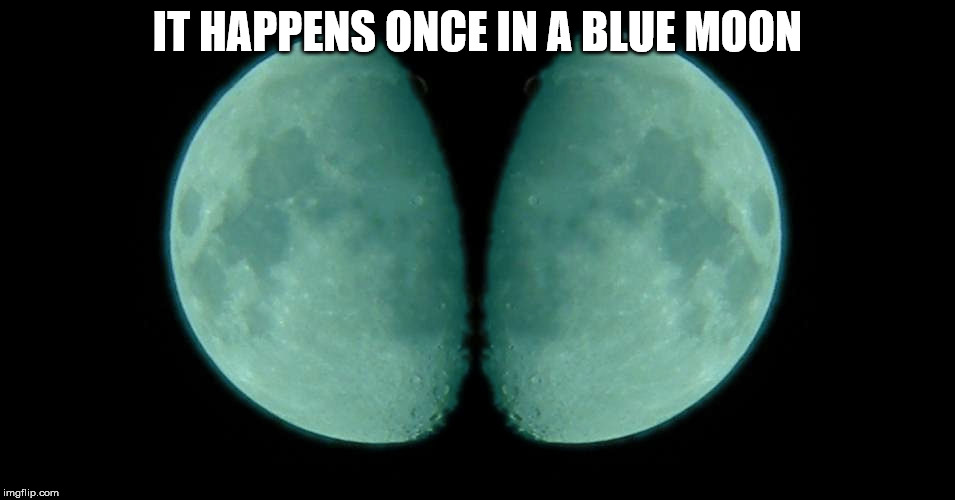 IT HAPPENS ONCE IN A BLUE MOON | made w/ Imgflip meme maker