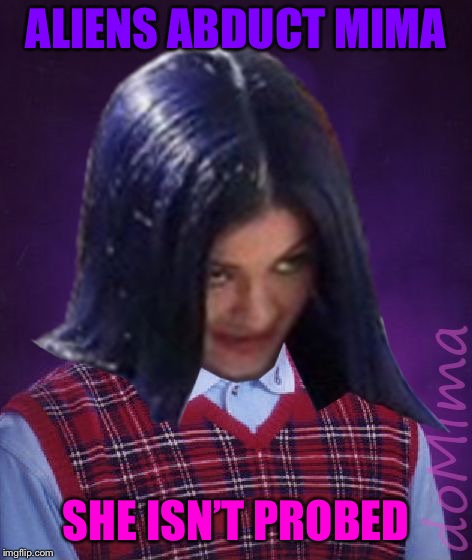 Bad Luck Mima | ALIENS ABDUCT MIMA SHE ISN’T PROBED | image tagged in bad luck mima | made w/ Imgflip meme maker