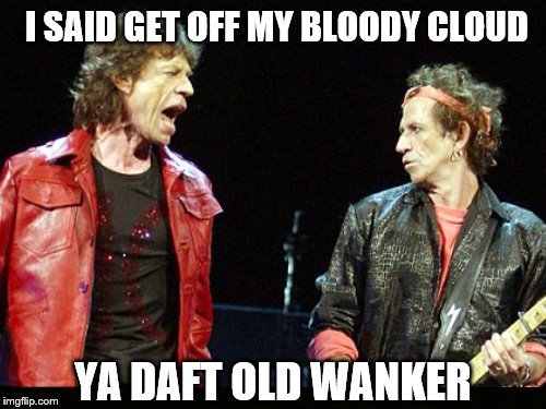 When old couples fight.  | I SAID GET OFF MY BLOODY CLOUD; YA DAFT OLD WANKER | image tagged in memes,rolling stones,mick jagger,hey you | made w/ Imgflip meme maker